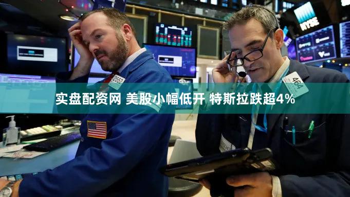 实盘配资网 美股小幅低开 特斯拉跌超4%
