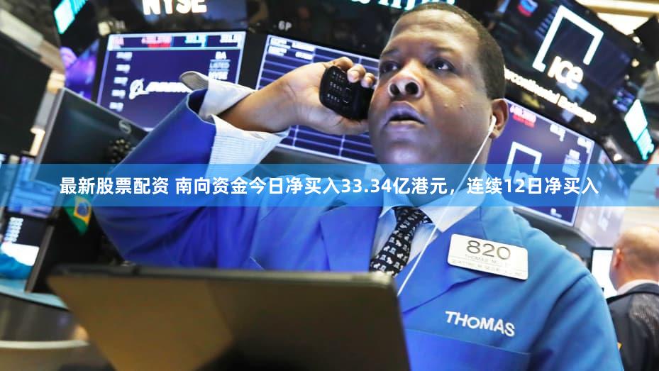 最新股票配资 南向资金今日净买入33.34亿港元，连续12日净买入