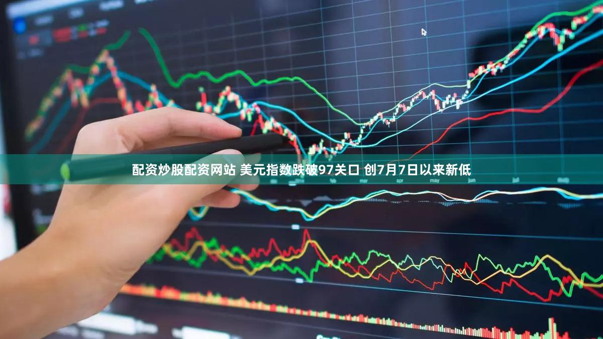 配资炒股配资网站 美元指数跌破97关口 创7月7日以来新低