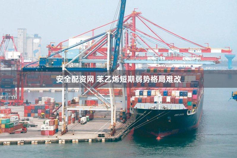 安全配资网 苯乙烯短期弱势格局难改