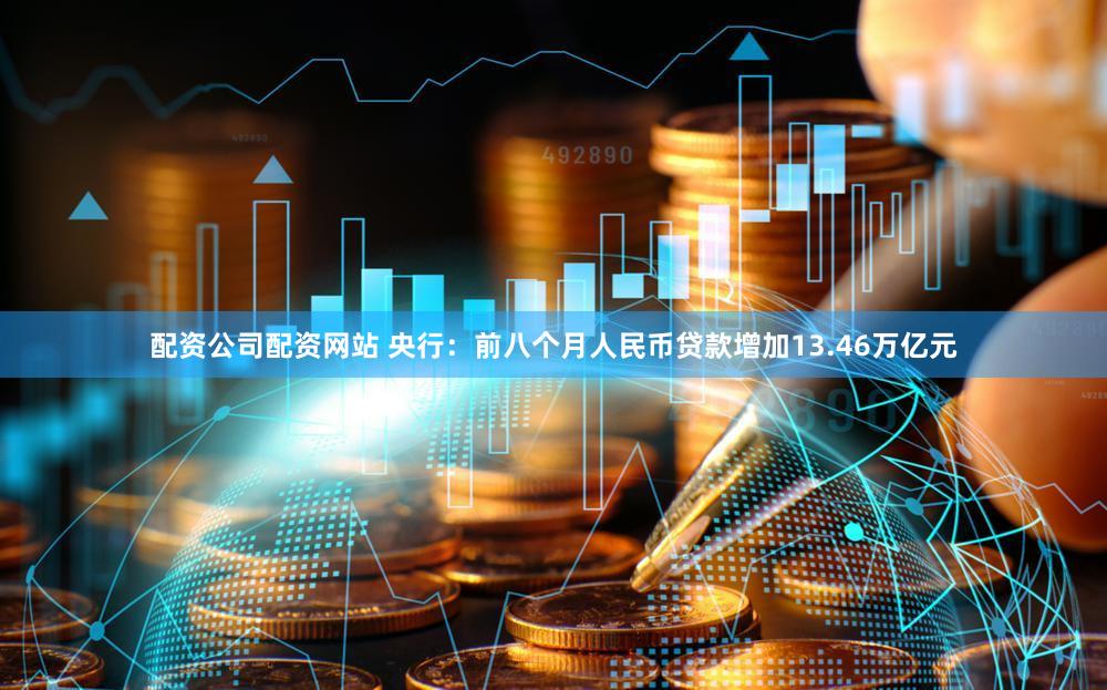 配资公司配资网站 央行：前八个月人民币贷款增加13.46万亿元