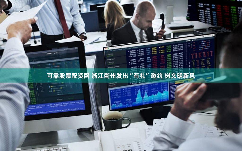 可靠股票配资网 浙江衢州发出“有礼”邀约 树文明新风