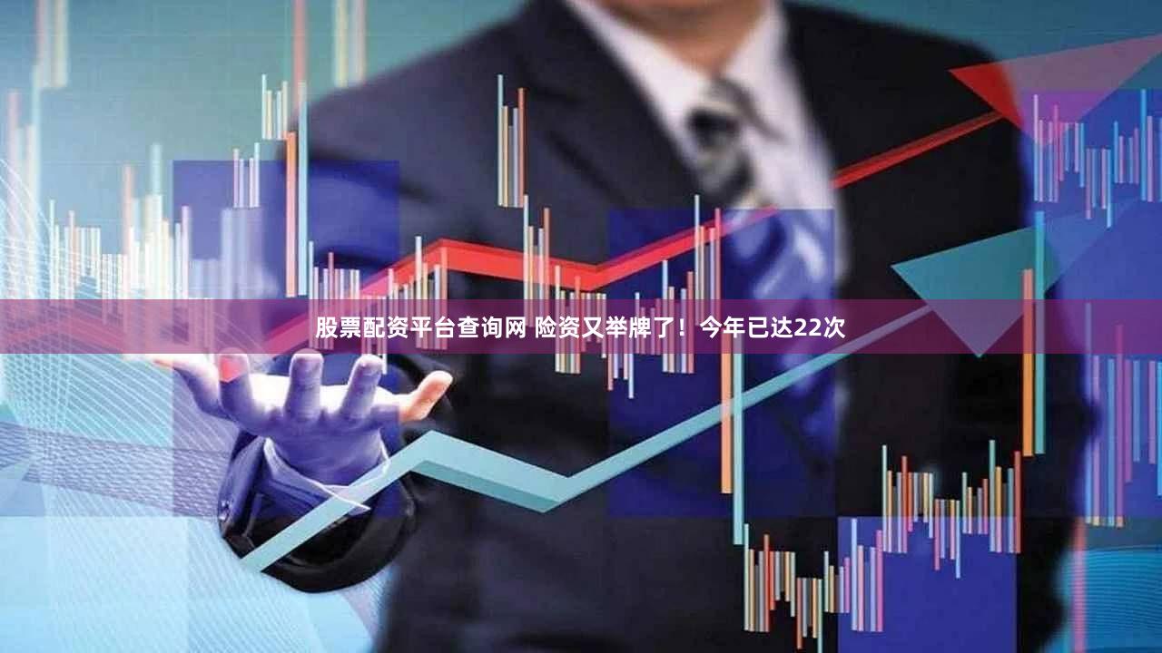 股票配资平台查询网 险资又举牌了！今年已达22次