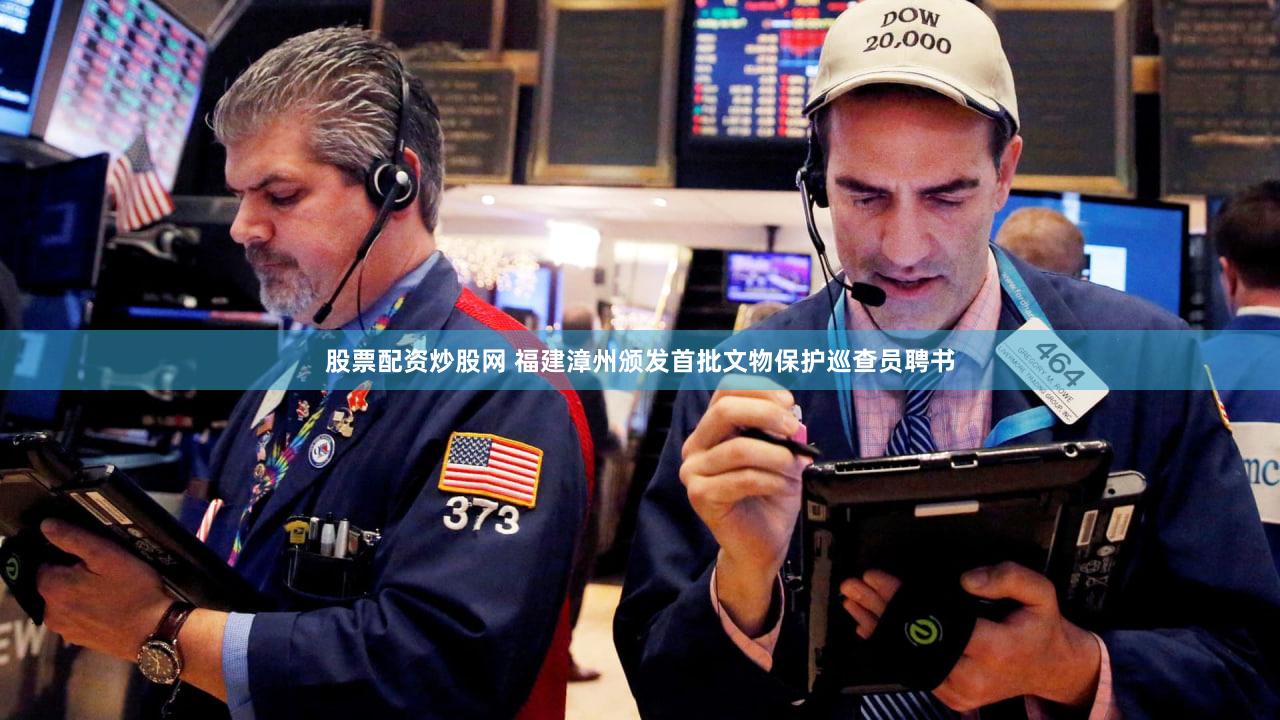 股票配资炒股网 福建漳州颁发首批文物保护巡查员聘书