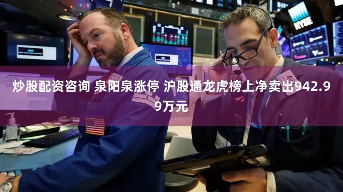 炒股配资咨询 泉阳泉涨停 沪股通龙虎榜上净卖出942.99万元