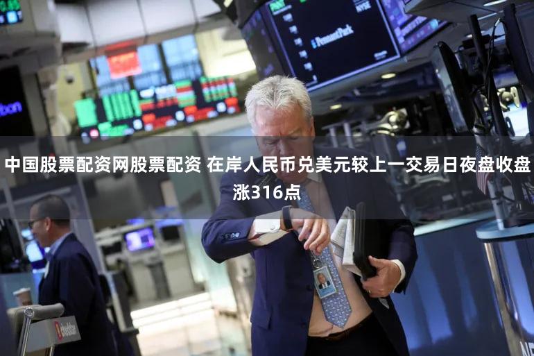 中国股票配资网股票配资 在岸人民币兑美元较上一交易日夜盘收盘涨316点