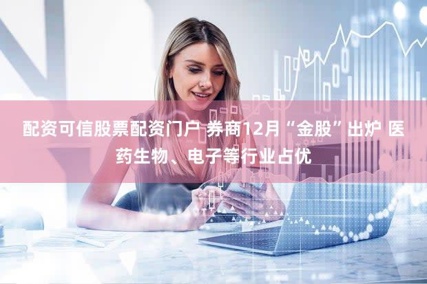 配资可信股票配资门户 券商12月“金股”出炉 医药生物、电子等行业占优