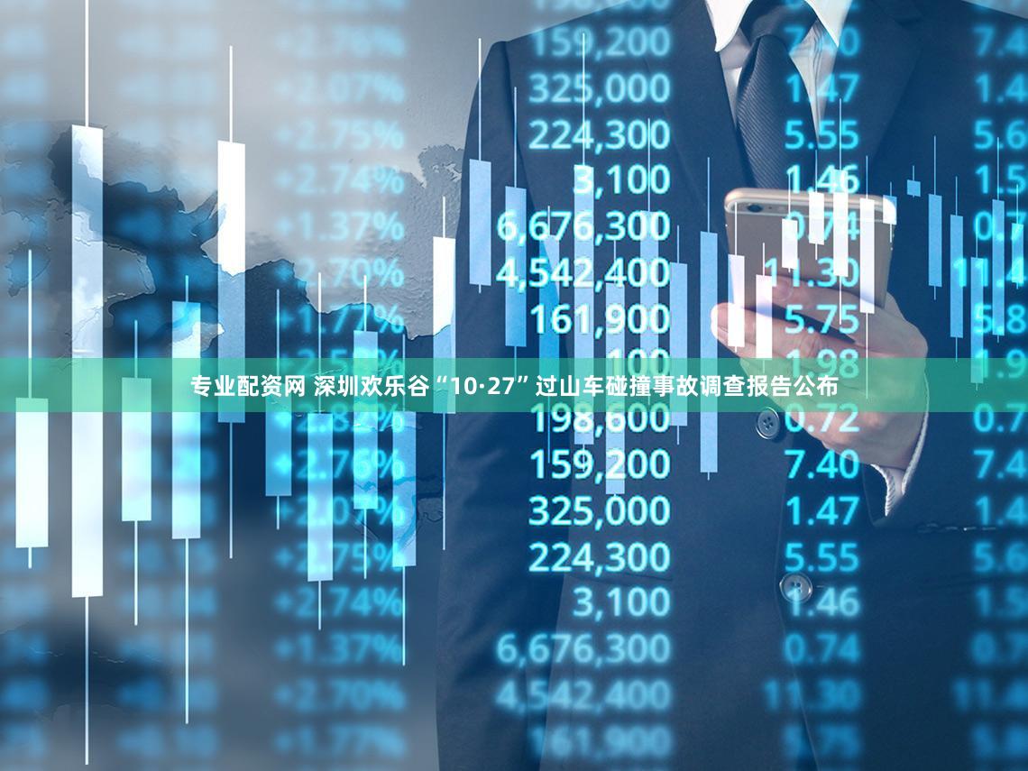 专业配资网 深圳欢乐谷“10·27”过山车碰撞事故调查报告公布