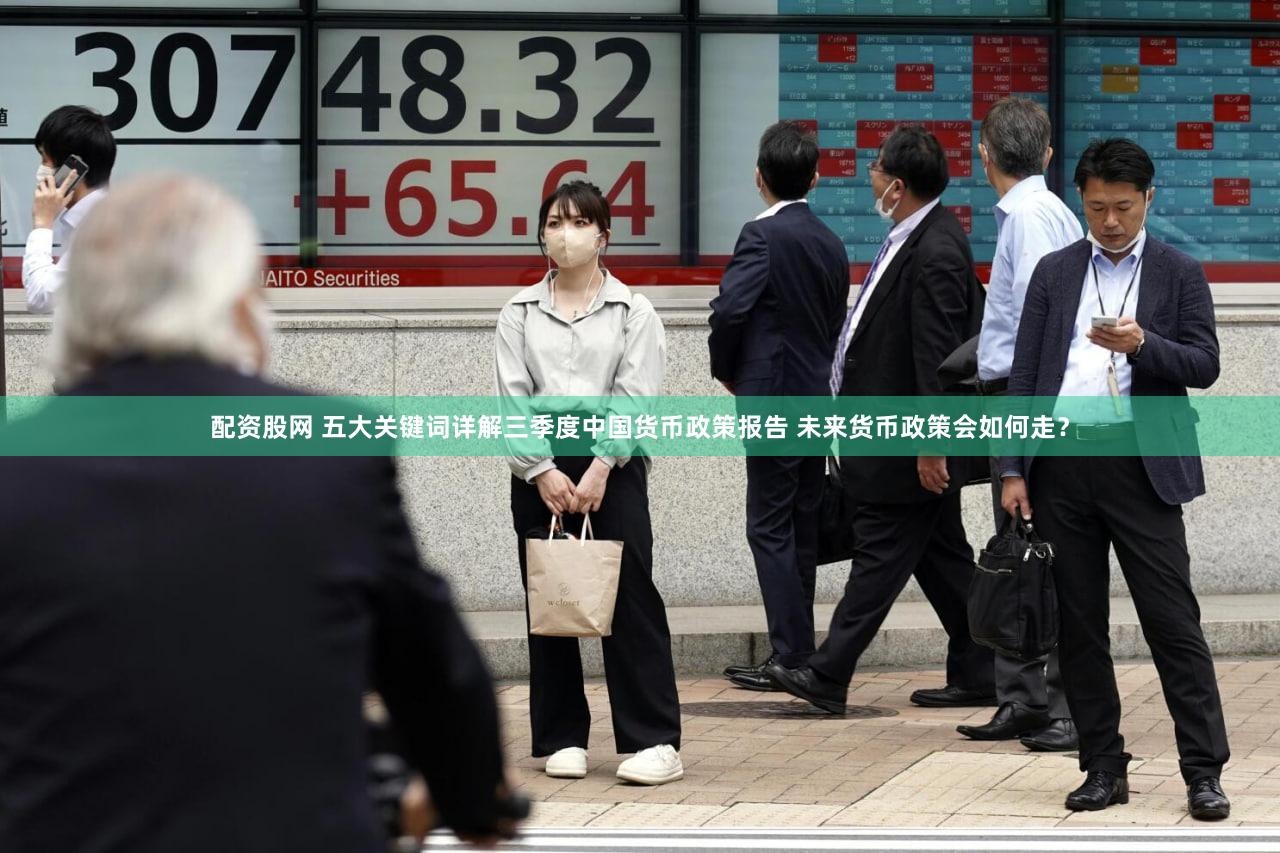 配资股网 五大关键词详解三季度中国货币政策报告 未来货币政策会如何走？