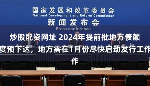炒股配资网址 2024年提前批地方债额度预下达，地方需在1月份尽快启动发行工作