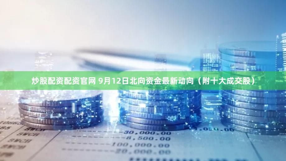 炒股配资配资官网 9月12日北向资金最新动向（附十大成交股）