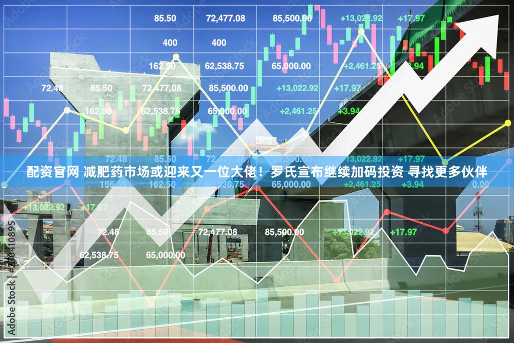配资官网 减肥药市场或迎来又一位大佬！罗氏宣布继续加码投资 寻找更多伙伴