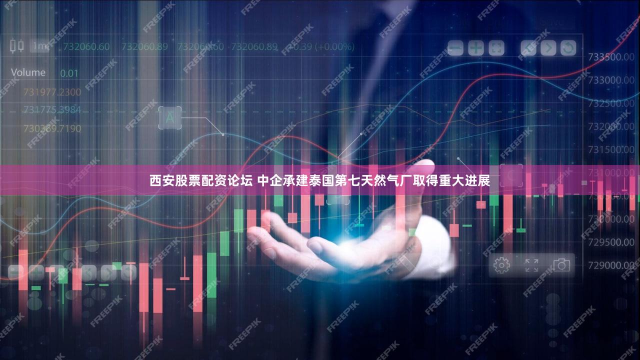 西安股票配资论坛 中企承建泰国第七天然气厂取得重大进展