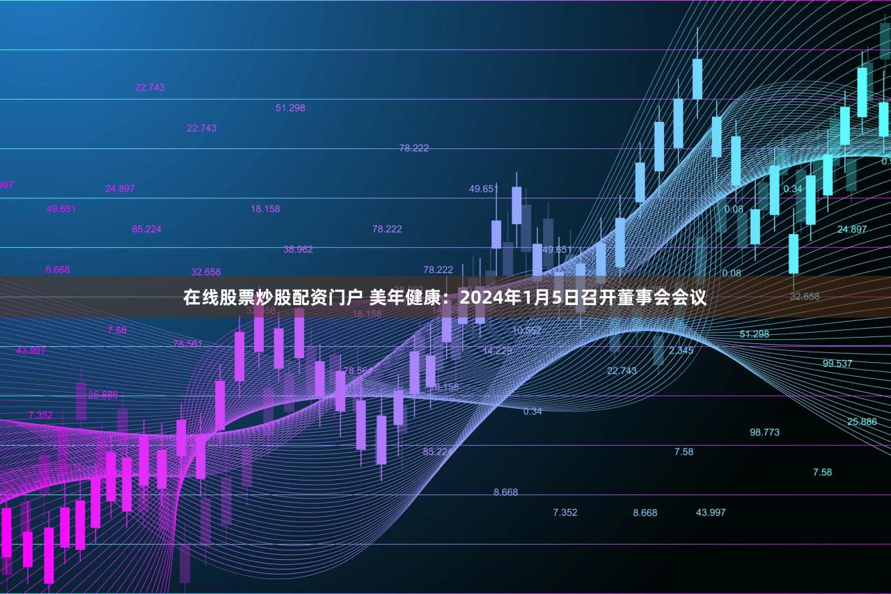 在线股票炒股配资门户 美年健康：2024年1月5日召开董事会会议