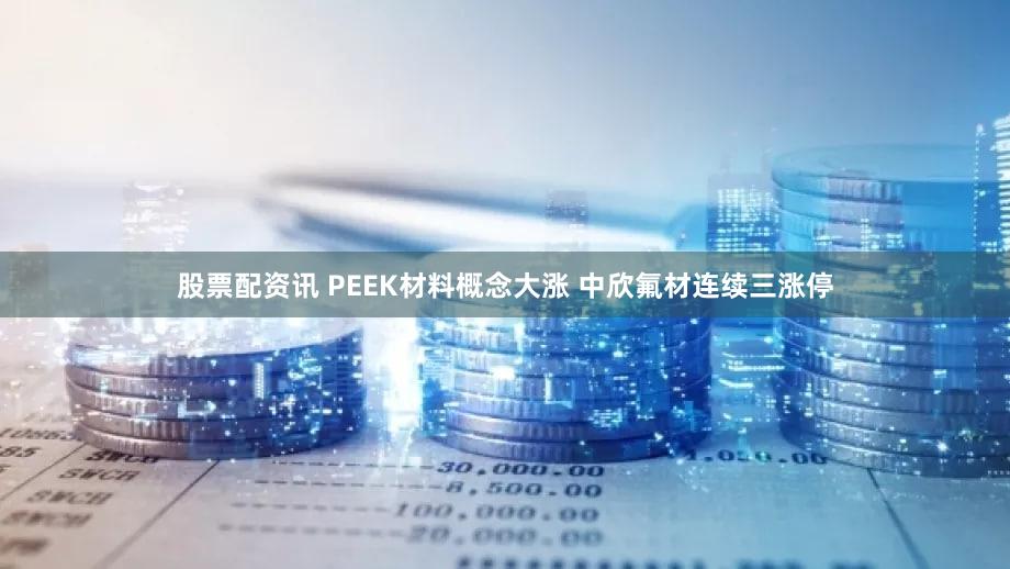 股票配资讯 PEEK材料概念大涨 中欣氟材连续三涨停