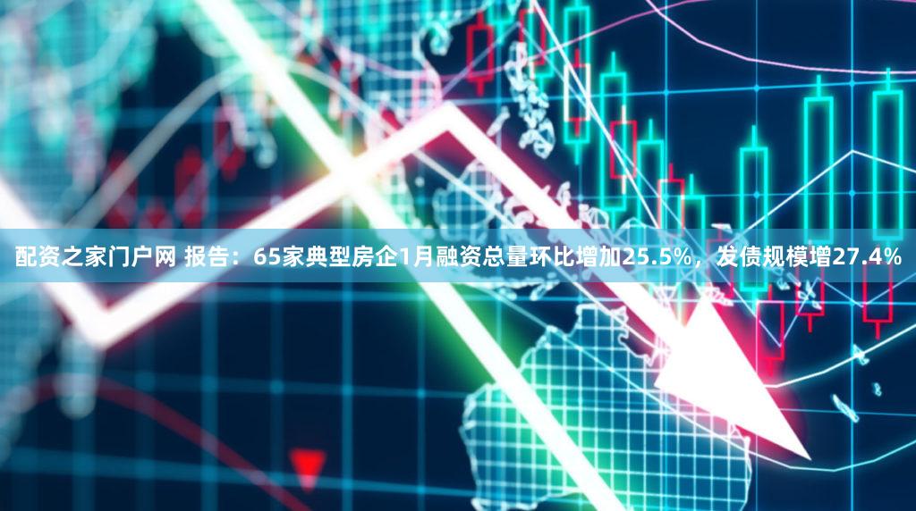 配资之家门户网 报告：65家典型房企1月融资总量环比增加25.5%，发债规模增27.4%