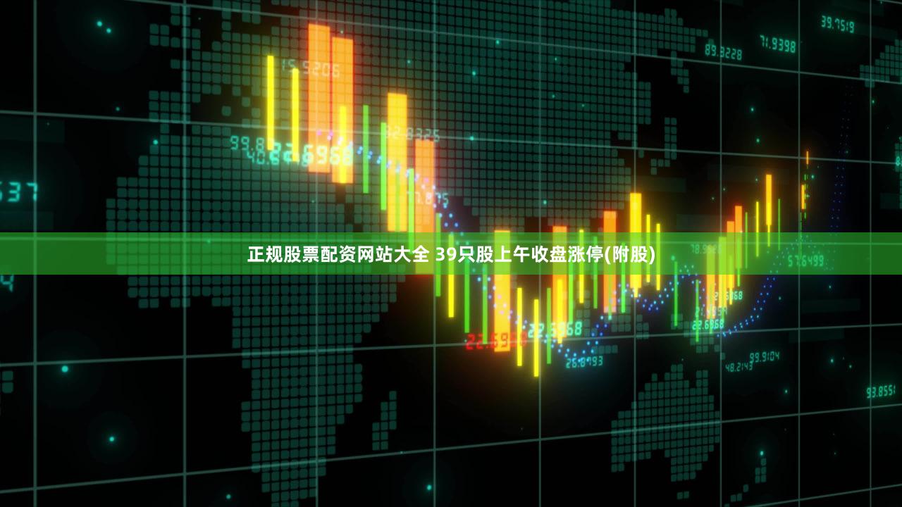 正规股票配资网站大全 39只股上午收盘涨停(附股)