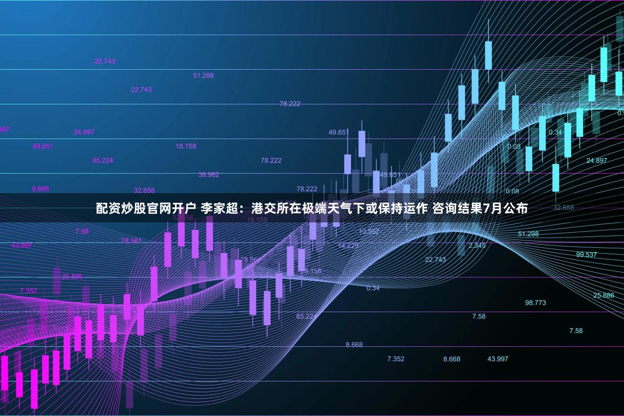 配资炒股官网开户 李家超：港交所在极端天气下或保持运作 咨询结果7月公布
