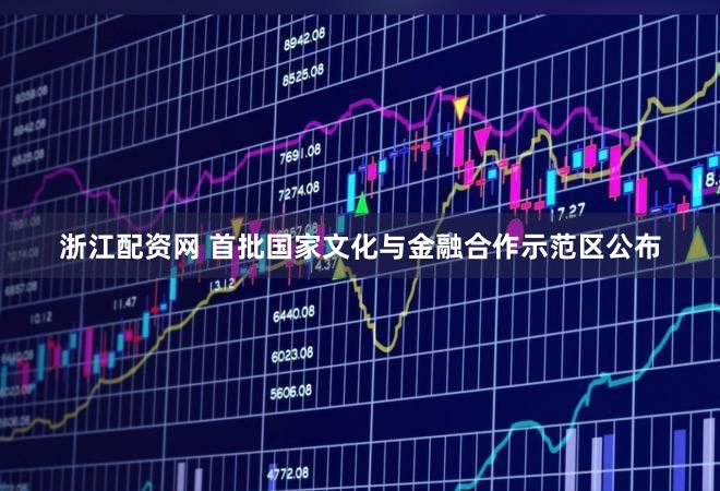 浙江配资网 首批国家文化与金融合作示范区公布