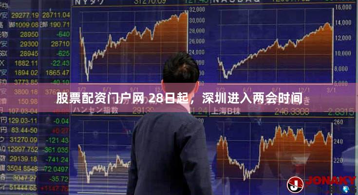 股票配资门户网 28日起,深圳进入两会时间