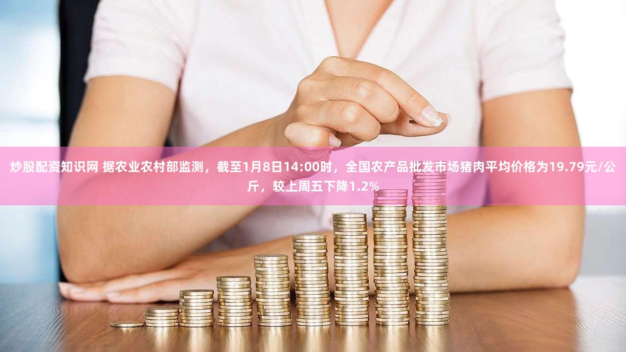 炒股配资知识网 据农业农村部监测,截至1月8日14:00时,全国农产品批发市场猪肉平均价格为19.79元/公斤,较上周五下降1.2%