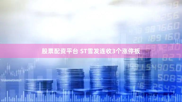 股票配资平台 ST雪发连收3个涨停板