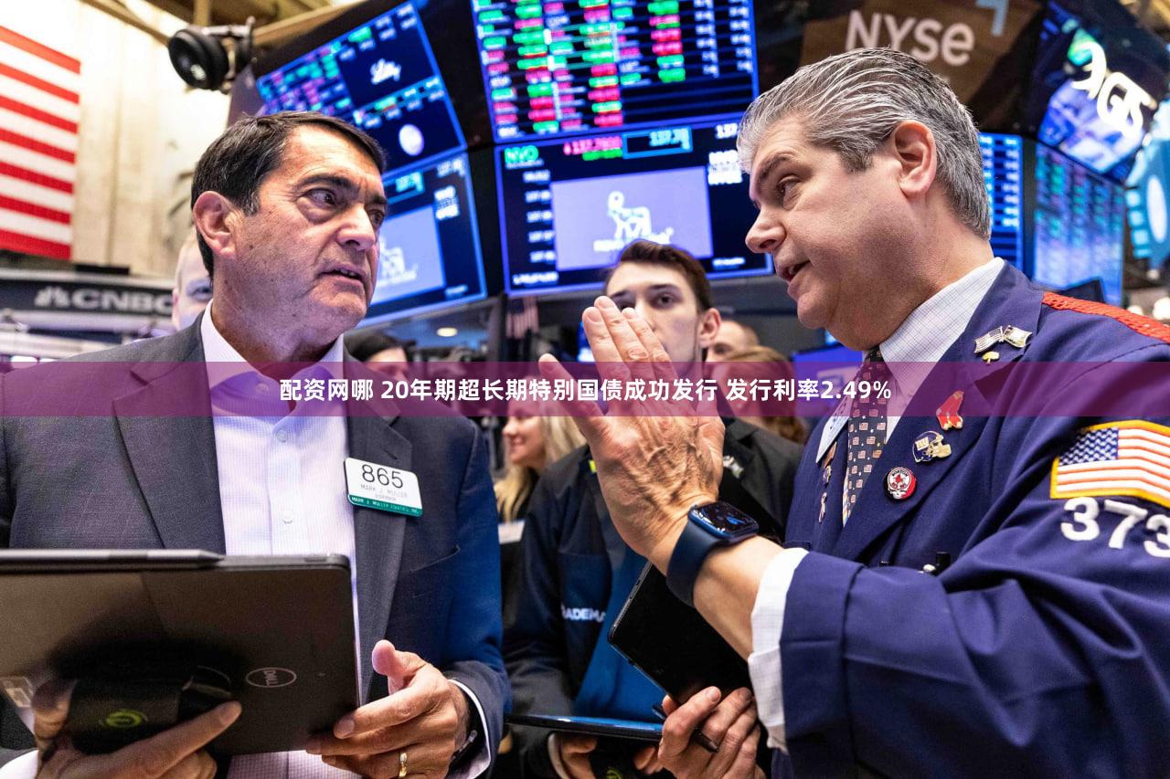 配资网哪 20年期超长期特别国债成功发行 发行利率2.49%
