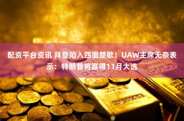 配资平台资讯 拜登陷入四面楚歌！UAW主席无奈表示：特朗普将赢得11月大选