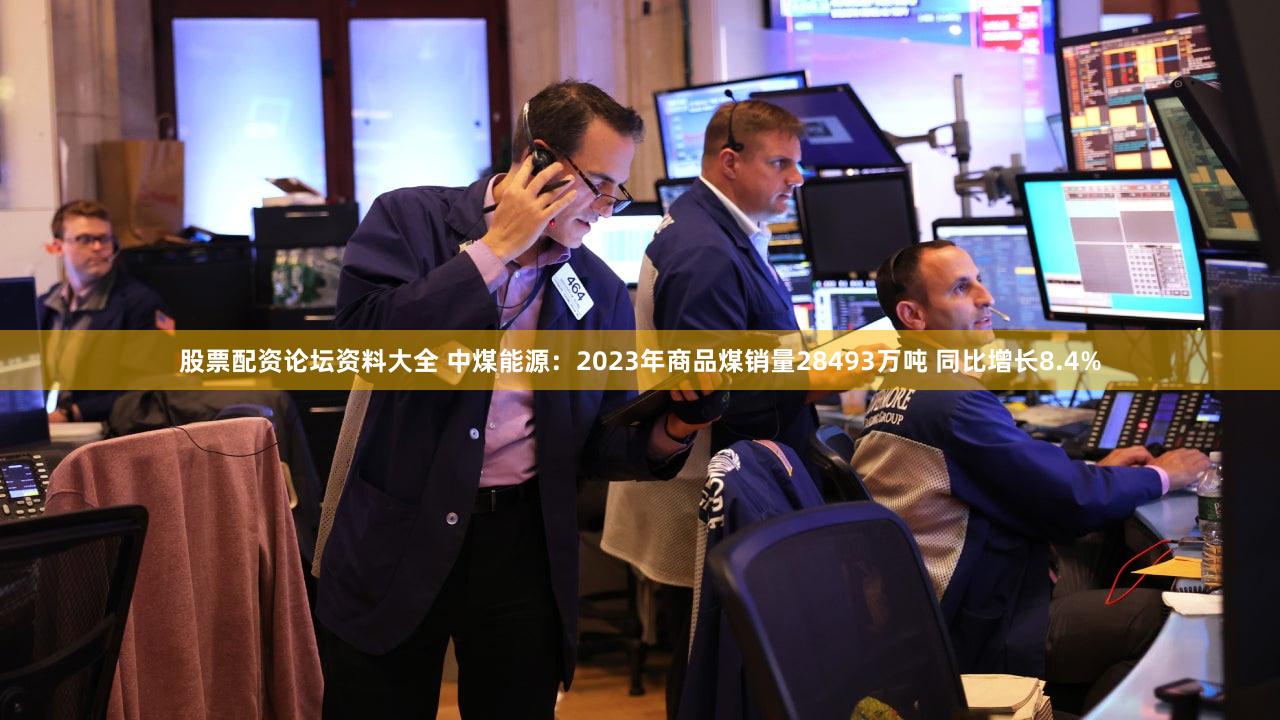 股票配资论坛资料大全 中煤能源：2023年商品煤销量28493万吨 同比增长8.4%