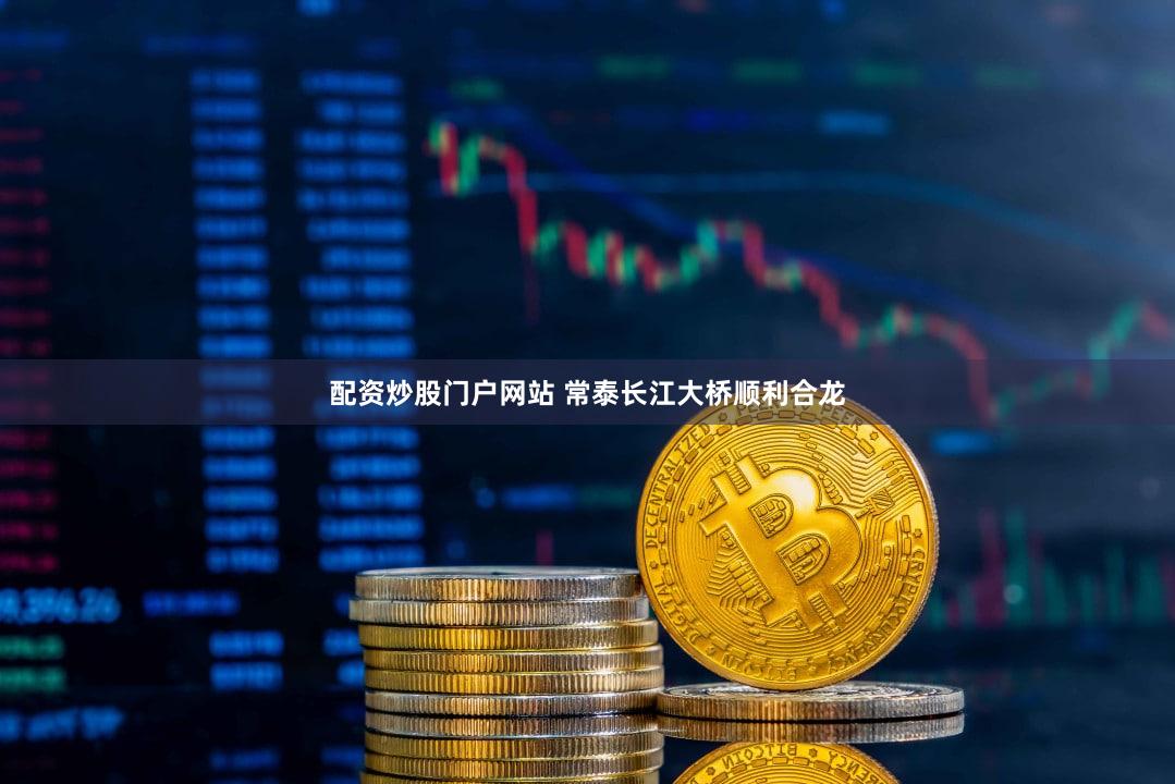 配资炒股门户网站 常泰长江大桥顺利合龙