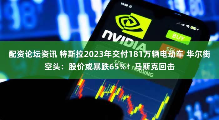 配资论坛资讯 特斯拉2023年交付181万辆电动车 华尔街空头：股价或暴跌65%！马斯克回击
