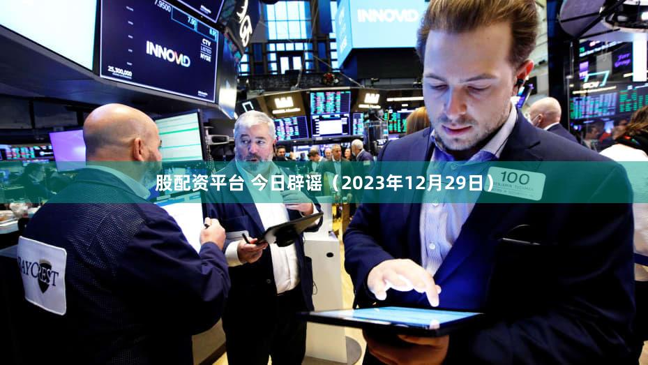 股配资平台 今日辟谣(2023年12月29日)