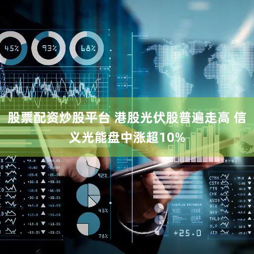 股票配资炒股平台 港股光伏股普遍走高 信义光能盘中涨超10%