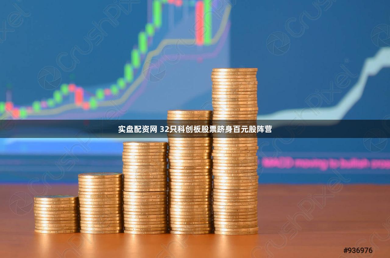 实盘配资网 32只科创板股票跻身百元股阵营