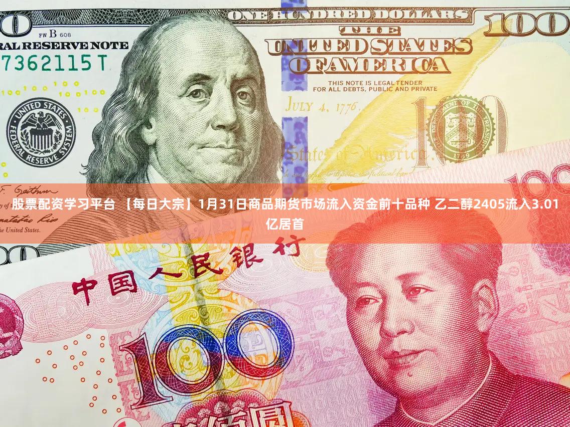 股票配资学习平台 【每日大宗】1月31日商品期货市场流入资金前十品种 乙二醇2405流入3.01亿居首