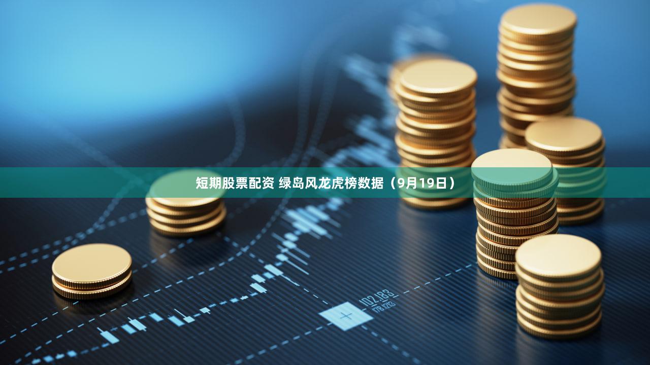 短期股票配资 绿岛风龙虎榜数据(9月19日)