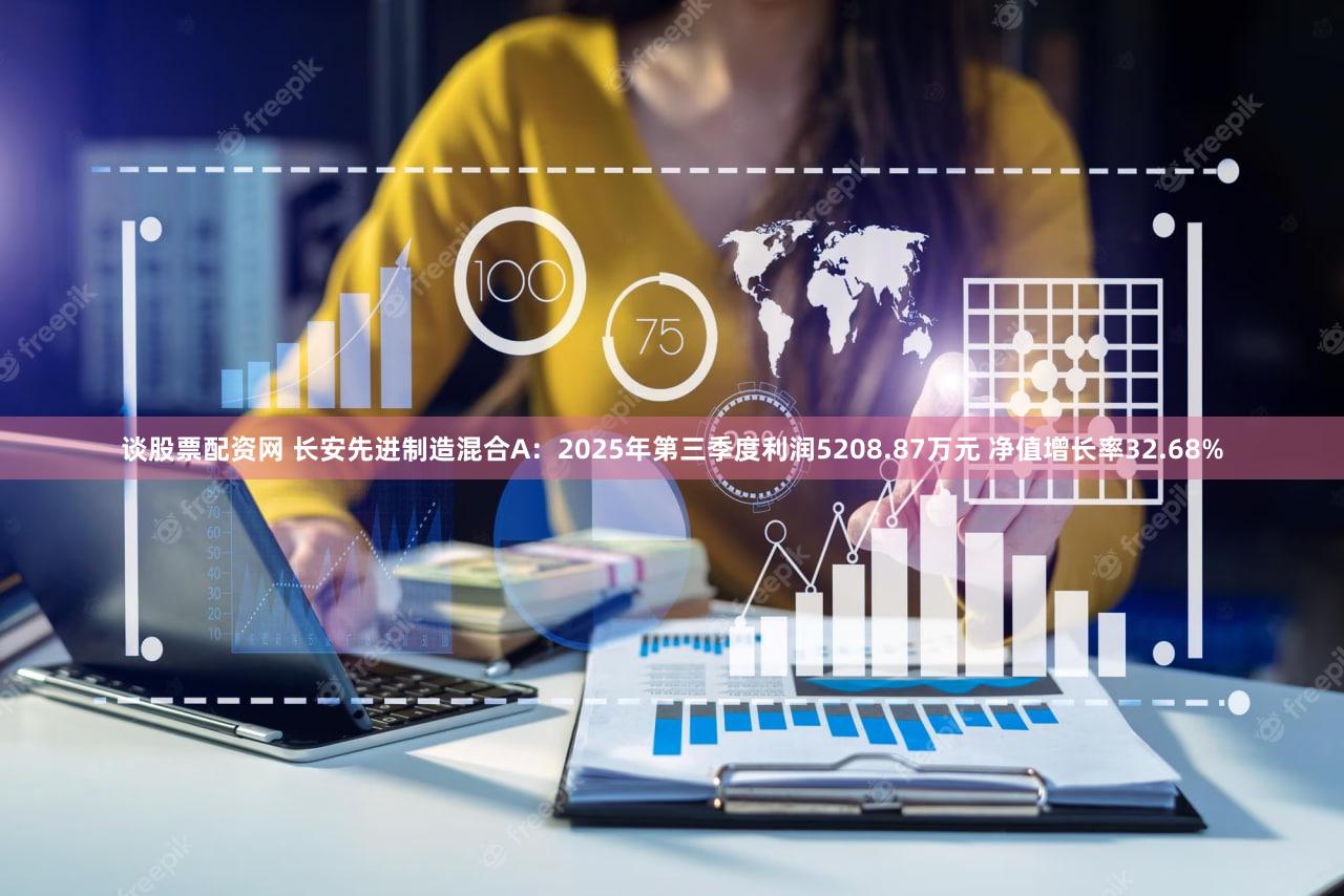 谈股票配资网 长安先进制造混合A：2025年第三季度利润5208.87万元 净值增长率32.68%