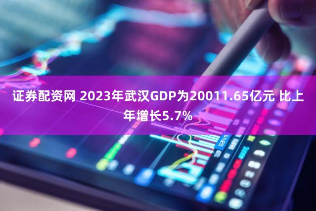 证券配资网 2023年武汉GDP为20011.65亿元 比上年增长5.7%