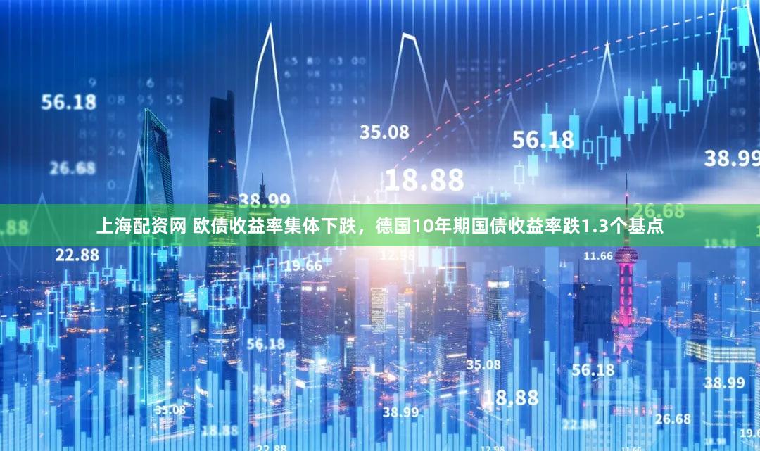 上海配资网 欧债收益率集体下跌，德国10年期国债收益率跌1.3个基点