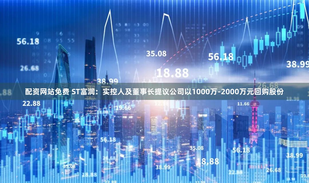 配资网站免费 ST富润：实控人及董事长提议公司以1000万-2000万元回购股份