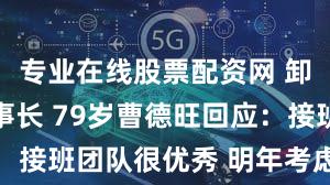 专业在线股票配资网 卸任福耀董事长 79岁曹德旺回应：接班团队很优秀 明年考虑彻底退休