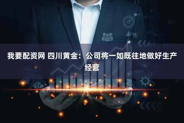 我要配资网 四川黄金：公司将一如既往地做好生产经营