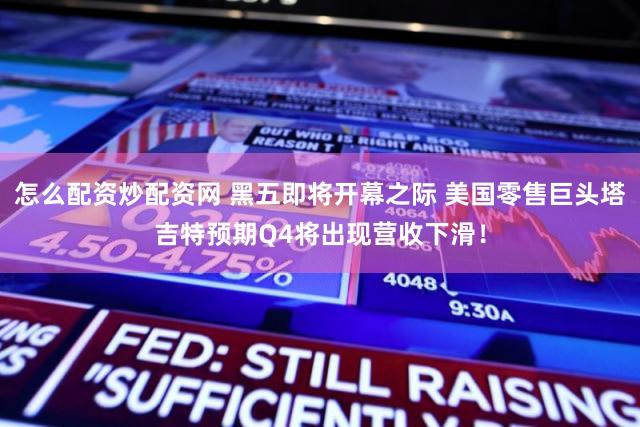 怎么配资炒配资网 黑五即将开幕之际 美国零售巨头塔吉特预期Q4将出现营收下滑!