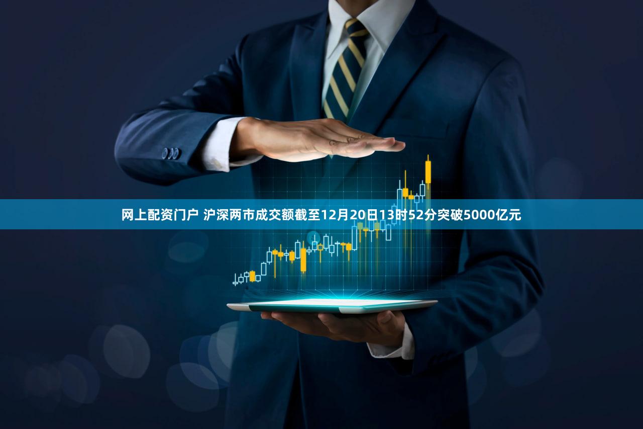 网上配资门户 沪深两市成交额截至12月20日13时52分突破5000亿元