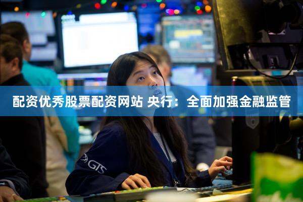 配资优秀股票配资网站 央行:全面加强金融监管