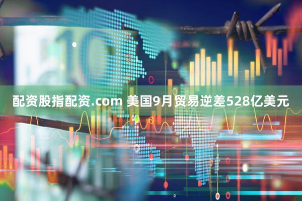 配资股指配资.com 美国9月贸易逆差528亿美元