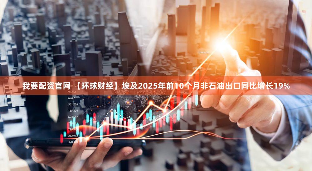 我要配资官网 【环球财经】埃及2025年前10个月非石油出口同比增长19%