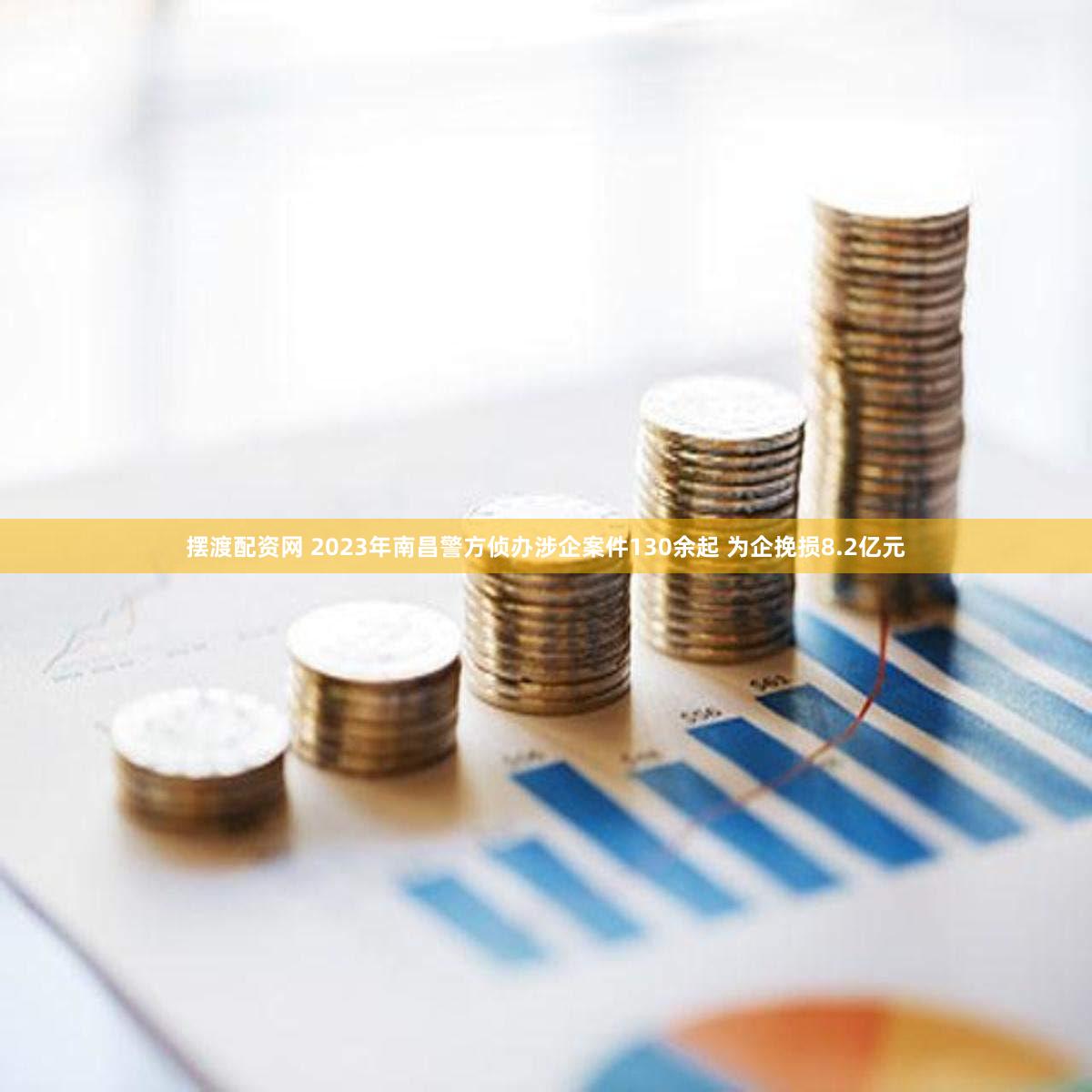 摆渡配资网 2023年南昌警方侦办涉企案件130余起 为企挽损8.2亿元
