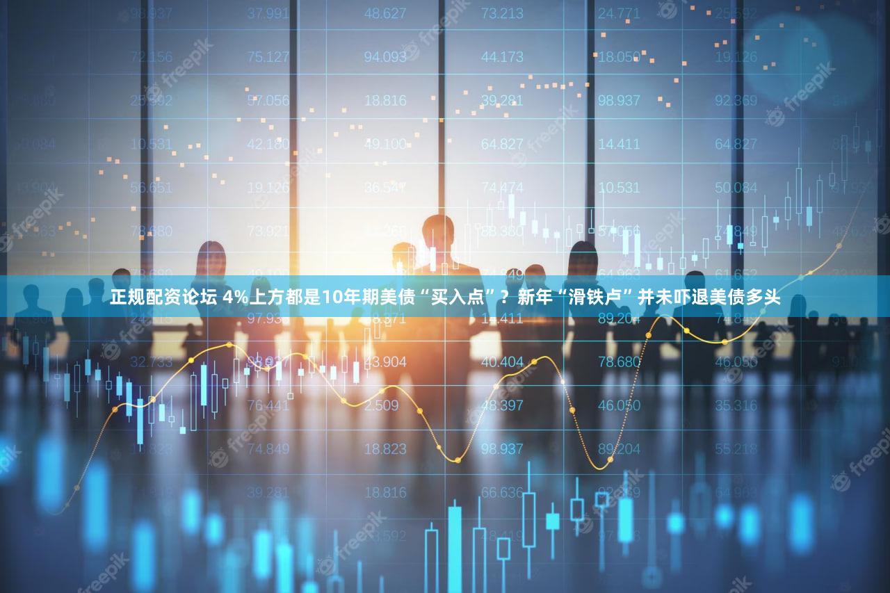 正规配资论坛 4%上方都是10年期美债“买入点”?新年“滑铁卢”并未吓退美债多头