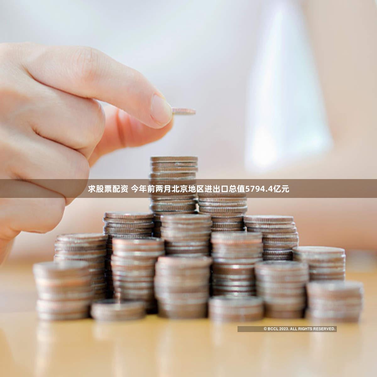 求股票配资 今年前两月北京地区进出口总值5794.4亿元